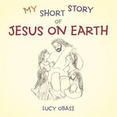 My Short Story Of Jesus On Earth