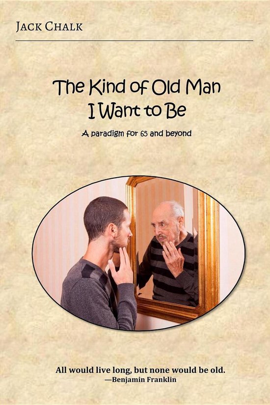 The Kind of Old Man I Want to Be: A paradigm for 65 and beyo ... - cover