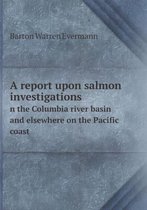 A report upon salmon investigations n the Columbia river basin and elsewhere on the Pacific coast