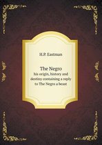 The Negro his origin, history and destiny containing a reply to The Negro a beast