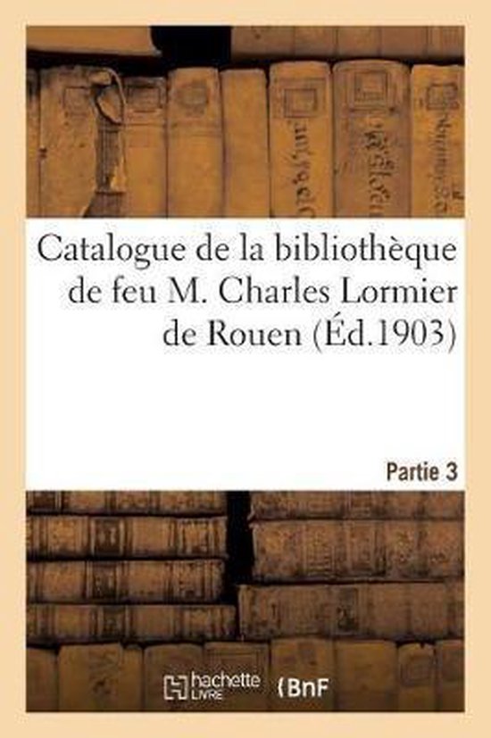 Catalogue de la Biblioth que de Feu M. Charles Lormier de Rouen. Partie 3