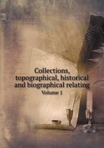 Collections, topographical, historical and biographical relating Volume 1