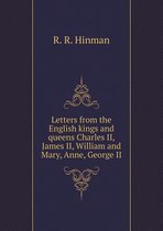 Letters from the English kings and queens Charles II, James II, William and Mary, Anne, George II