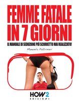 HOW2 Edizioni 48 - FEMME FATALE IN 7 GIORNI: Il Manuale di Seduzione più Scorretto mai realizzato!