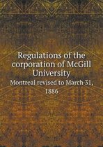 Regulations of the corporation of McGill University Montreal revised to March 31, 1886