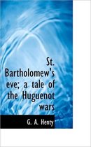 St. Bartholomew's Eve; A Tale of the Huguenot Wars