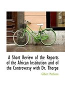 A Short Review of the Reports of the African Institution and of the Controversy with Dr. Thorpe