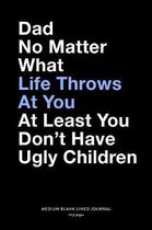 Dad No Matter What Life Throws At You At Least You Don't Have Ugly Children, Medium Blank Lined Journal, 109 Pages