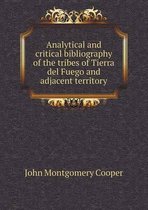 Analytical and critical bibliography of the tribes of Tierra del Fuego and adjacent territory