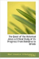 The Quest of the Historical Jesus a Critical Study of Its Progress from Reimarus to Wrede