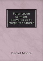 Forty-seven sermons delivered at St. Margaret's Church
