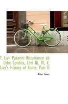 T. LIVII Patavini Histuriarum AB Urbe Condita, Lbri III, IV, V, Livy's History of Rome, Part II
