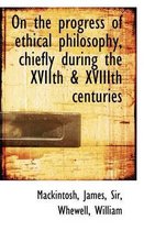 On the Progress of Ethical Philosophy, Chiefly During the Xviith & Xviiith Centuries