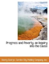 Progress and Poverty, an Inquiry Into the Cause