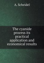 The Cyanide Process Its Practical Application and Economical Results