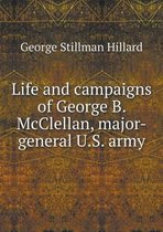 Life and campaigns of George B. McClellan, major-general U.S. army