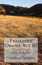 President Obama ACT III - Clarifying His Legacy