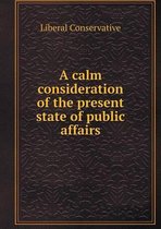 A calm consideration of the present state of public affairs