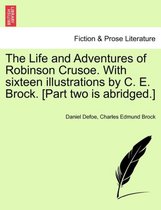 The Life and Adventures of Robinson Crusoe. with Sixteen Illustrations by C. E. Brock. [Part Two Is Abridged.]