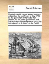 Regulations which were agreed upon and established the twelfth day of July, 1726. by the gentlemen of the vestry then present, for the better government and management of the work-house belon