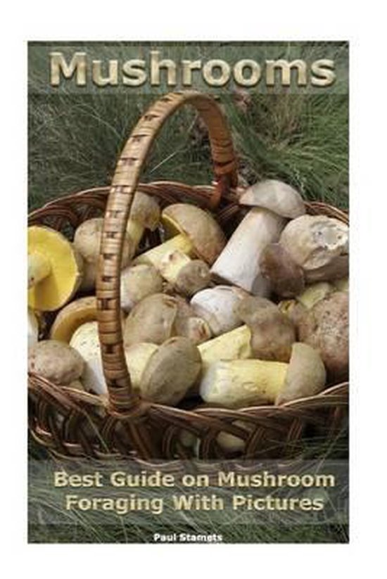 Mushrooms. Best Guide on Mushroom Foraging with Pictures, Paul Stamets