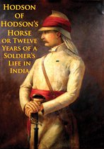 Hodson Of Hodson’s Horse Or Twelve Years Of A Soldier’s Life In India [Illustrated Edition]