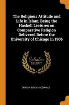 The Religious Attitude and Life in Islam; Being the Haskell Lectures on Comparative Religion Delivered Before the University of Chicago in 1906