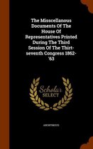 The Misscellanous Documents of the House of Representatives Printed During the Third Session of the Thirt-Seventh Congress 1862-'63