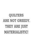Quilters Are Not Greedy. They Are Just Materialistic!