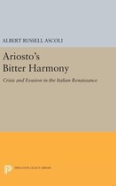 Ariosto`s Bitter Harmony - Crisis and Evasion in the Italian Renaissance