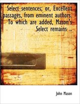 Select Sentences; Or, Excellent Passages, from Eminent Authors. to Which Are Added, Mason's Select R