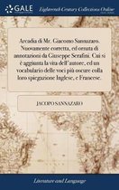 Arcadia di Mr. Giacomo Sannazaro. Nuovamente corretta, ed ornata di annotazioni da Giuseppe Serafini. Cui si è aggiunta la vita dell'autore, ed un vocabulario delle voci più oscure colla loro spiegazione Inglese, e Francese.