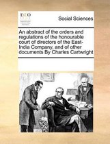 An Abstract of the Orders and Regulations of the Honourable Court of Directors of the East-India Company, and of Other Documents by Charles Cartwright