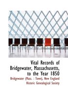 Vital Records of Bridgewater, Massachusetts, to the Year 1850