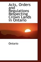 Acts, Orders and Regulations Respecting Crown Lands in Ontario