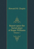 Report upon the burial place of Roger Williams Volume 1
