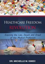 Healthcare Freedom Revolution: Exposing the Lies, Deceit and Greed of the Medical Profession