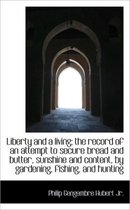 Liberty and a Living; The Record of an Attempt to Secure Bread and Butter, Sunshine and Content, by