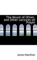 The Mount of Olives, and Other Lectures on Prayer