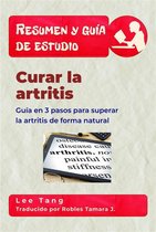Resumen y guía de estudio 18 - Resumen Y Guía De Estudio – Curar La Artritis: Guía En 3 Pasos Para Superar La Artritis De Forma Natural