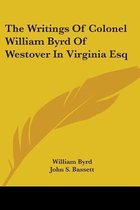 The Writings of Colonel William Byrd of Westover in Virginia Esq