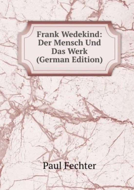 Frank Wedekind Der Mensch Und Das Werk (German Edition), Fechter Paul