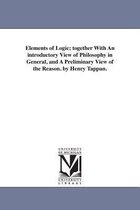 Elements of Logic; Together with an Introductory View of Philosophy in General, and a Preliminary View of the Reason. by Henry Tappan.