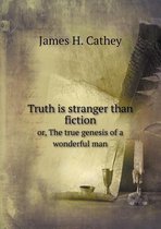 Truth is stranger than fiction or, The true genesis of a wonderful man