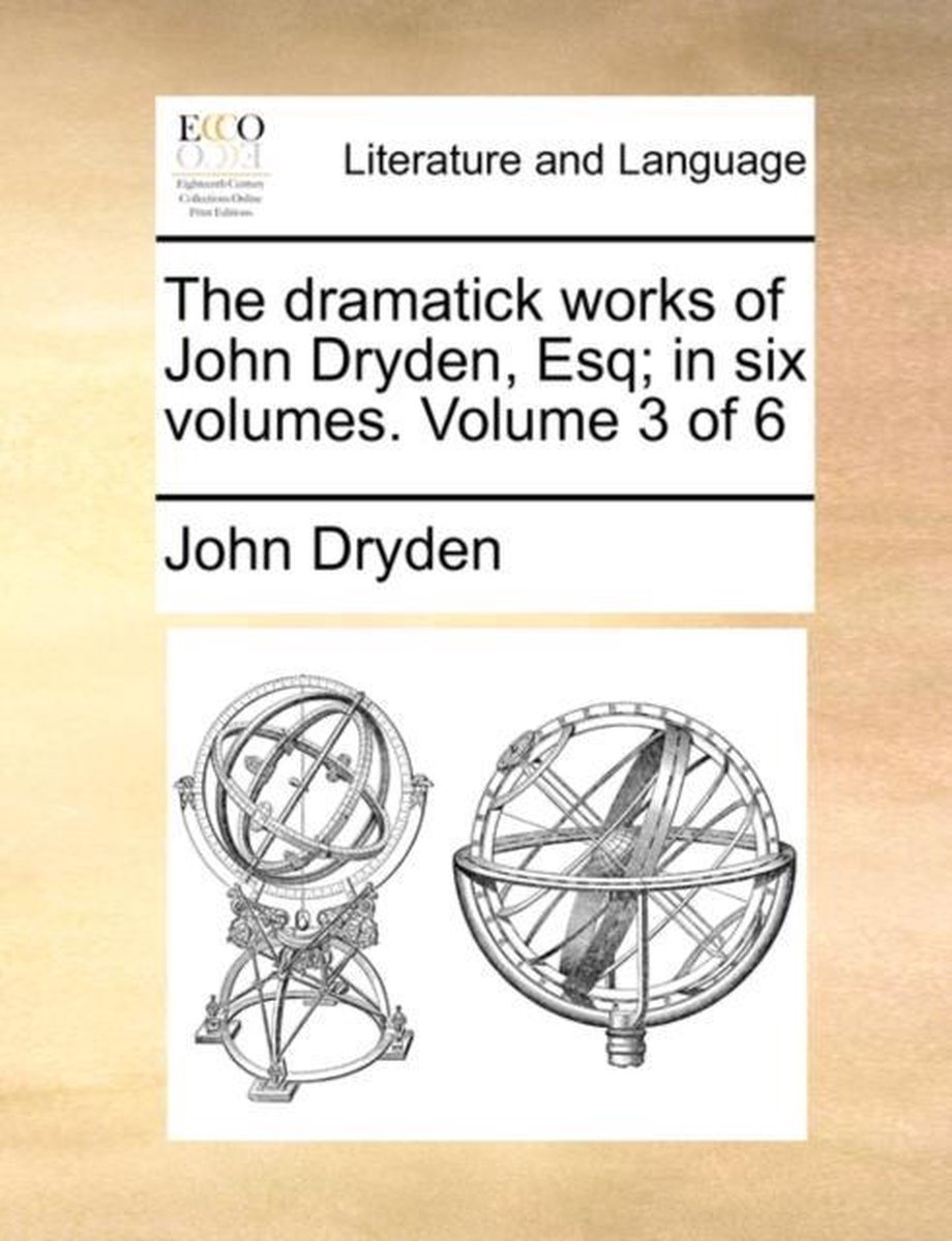 The Dramatick Works of John Dryden, Esq; In Six Volumes. Volume 3 of 6 - John Dryden
