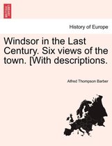 Windsor in the Last Century. Six Views of the Town. [with Descriptions.
