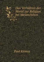 Das Verhaltnis der Moral zur Religion bei Melanchthon