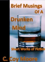 Brief Musings of a Drunken Mind: Short Works of Fiction