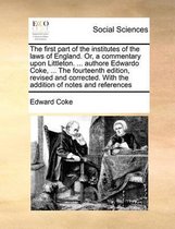 The first part of the institutes of the laws of England. Or, a commentary upon Littleton. ... authore Edwardo Coke, ... The fourteenth edition, revised and corrected. With the addition of notes and references