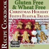 Gluten Free Christmas Holiday Festive Feasts & Treats 100+ Recipe Cookbook: Gifts, Cakes, Baking, Cookies from Around the World, Easy Dinner, Sides, Trimmings, Dessert, Puddings, Sauces, Nibbles, Dips